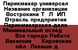 Парикмахер-универсал › Название организации ­ Вострокина Т. Л, ИП › Отрасль предприятия ­ Парикмахерское дело › Минимальный оклад ­ 25 000 - Все города Работа » Вакансии   . Кировская обл.,Леваши д.